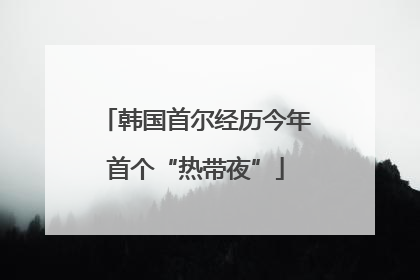 韩国首尔经历今年首个“热带夜”
