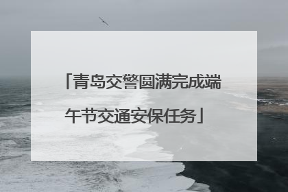 青岛交警圆满完成端午节交通安保任务