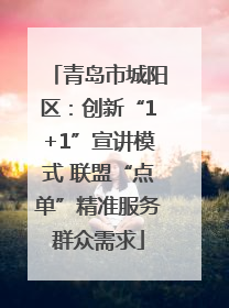 青岛市城阳区：创新“1+1”宣讲模式 联盟“点单”精准服务群众需求