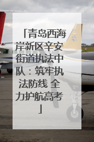 青岛西海岸新区辛安街道执法中队：筑牢执法防线 全力护航高考