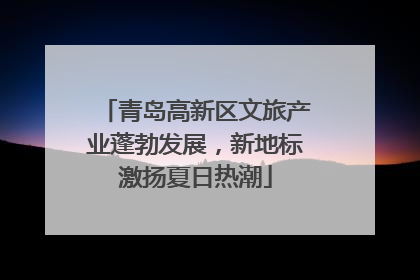 青岛高新区文旅产业蓬勃发展，新地标激扬夏日热潮
