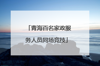 青海百名家政服务人员同场竞技