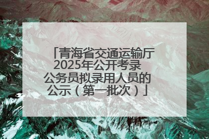 青海省交通运输厅2025年公开考录公务员拟录用人员的公示（第一批次）