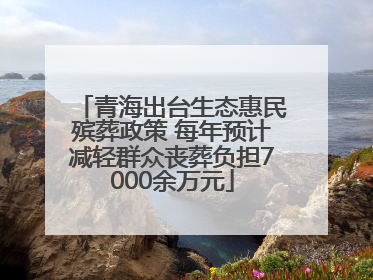 青海出台生态惠民殡葬政策 每年预计减轻群众丧葬负担7000余万元
