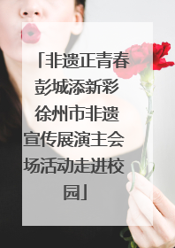 非遗正青春 彭城添新彩 徐州市非遗宣传展演主会场活动走进校园