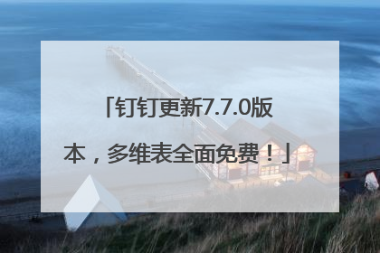 钉钉更新7.7.0版本，多维表全面免费！