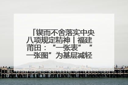 锲而不舍落实中央八项规定精神丨福建莆田：“一张表”“一张图”为基层减轻“数字负担”