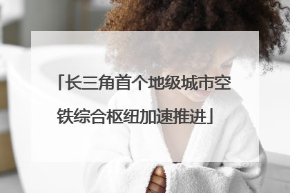 长三角首个地级城市空铁综合枢纽加速推进