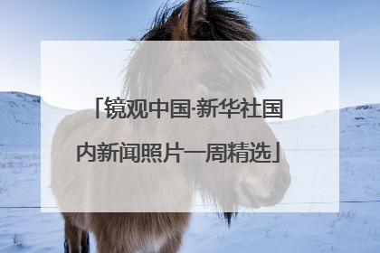 镜观中国·新华社国内新闻照片一周精选