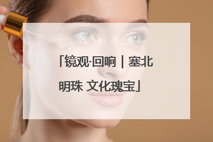 镜观·回响｜塞北明珠 文化瑰宝