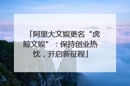阿里大文娱更名“虎鲸文娱”：保持创业热忱，开启新征程