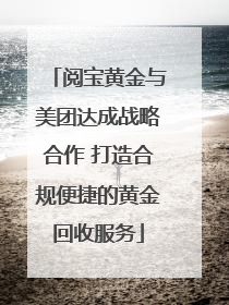 阅宝黄金与美团达成战略合作 打造合规便捷的黄金回收服务