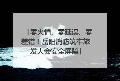 零火情、零延误、零差错！岳阳消防筑牢旅发大会安全屏障
