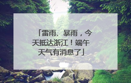 雷雨、暴雨，今天抵达浙江！端午天气有消息了
