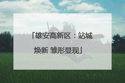 雄安高新区：站城焕新 雏形显现