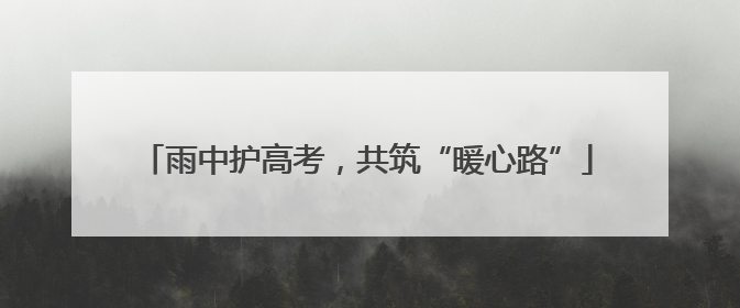 雨中护高考，共筑“暖心路”