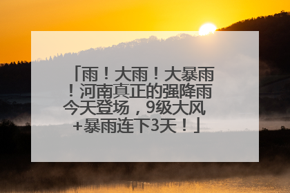 雨！大雨！大暴雨！河南真正的强降雨今天登场，9级大风+暴雨连下3天！
