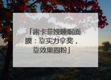 露卡菲娅睡眠面膜：靠实力拿奖，靠效果圈粉