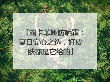 露卡菲娅防晒霜：夏日安心之选，好皮肤都是它给的