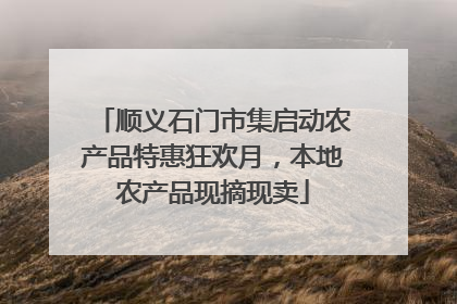 顺义石门市集启动农产品特惠狂欢月，本地农产品现摘现卖