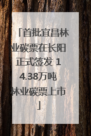 首批宜昌林业碳票在长阳正式签发 14.38万吨林业碳票上市