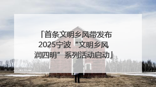 首条文明乡风带发布 2025宁波“文明乡风润四明”系列活动启动