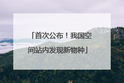首次公布！我国空间站内发现新物种