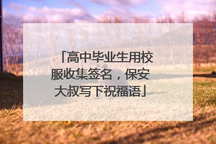 高中毕业生用校服收集签名，保安大叔写下祝福语