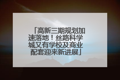 高新三期规划加速落地！丝路科学城又有学校及商业配套迎来新进展