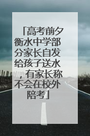 高考前夕衡水中学部分家长自发给孩子送水，有家长称不会在校外陪考