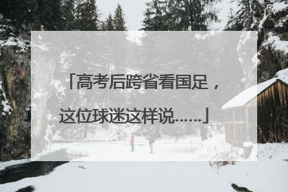 高考后跨省看国足，这位球迷这样说……