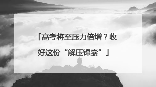 高考将至压力倍增？收好这份“解压锦囊”