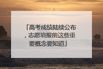 高考成绩陆续公布，志愿填报前这些重要概念要知道