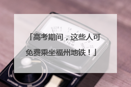高考期间，这些人可免费乘坐福州地铁！