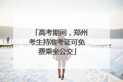 高考期间，郑州考生持准考证可免费乘坐公交
