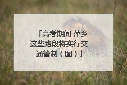 高考期间 萍乡这些路段将实行交通管制（图）