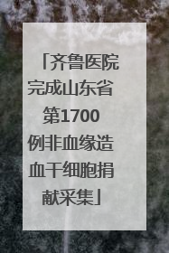 齐鲁医院完成山东省第1700例非血缘造血干细胞捐献采集