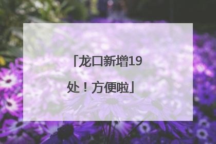 龙口新增19处！方便啦
