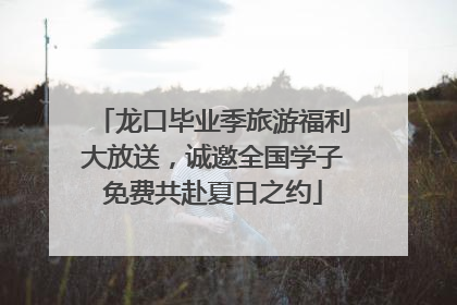 龙口毕业季旅游福利大放送，诚邀全国学子免费共赴夏日之约