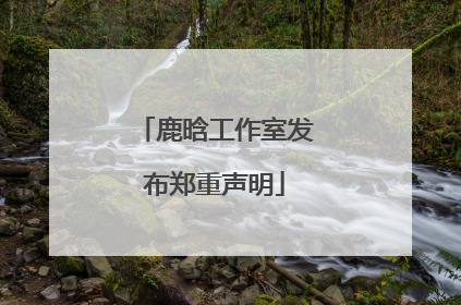 鹿晗工作室发布郑重声明