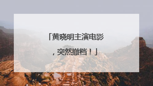黄晓明主演电影，突然撤档！