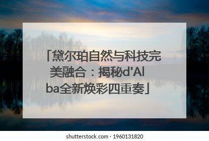 黛尔珀自然与科技完美融合：揭秘d'Alba全新焕彩四重奏