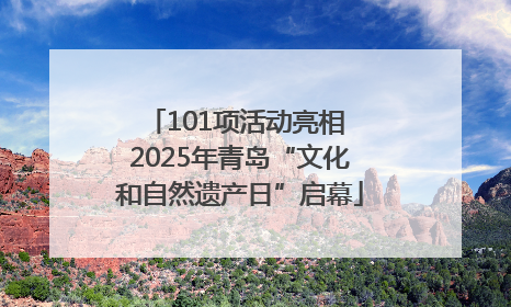 101项活动亮相 2025年青岛“文化和自然遗产日”启幕