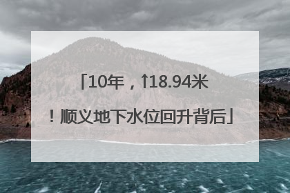 10年，↑18.94米！顺义地下水位回升背后