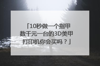 10秒做一个指甲 数千元一台的3D美甲打印机你会买吗？