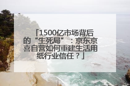 1500亿市场背后的“生死局”：京东京喜自营如何重建生活用纸行业信任？