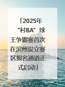 2025年“村BA”球王争霸赛首次在滨州设立赛区报名通道正式启动