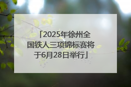 2025年徐州全国铁人三项锦标赛将于6月28日举行