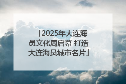 2025年大连海员文化周启幕 打造大连海员城市名片