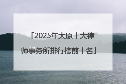 2025年太原十大律师事务所排行榜前十名